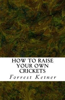 Paperback How to Raise Your Own Crickets: Fresh Crickets Catch Bigger Fish, Make Healthier Pet Food, and Put Cash in Your Pocket Book