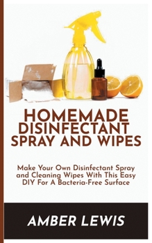 HOMEMADE DISINFECTANT SPRAY AND WIPES: Make Your Own Disinfectant Spray and Cleaning Wipes With This Easy DIY For A Bacteria-Free Surface