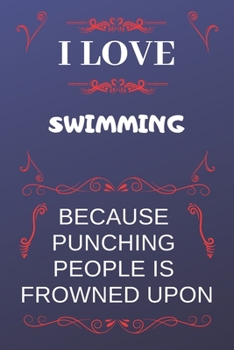 I Love Swimming Because Punching People Is Frowned Upon: Perfect Swimming Gag Gift | Blank Lined Notebook Journal | 120 Pages 6 x 9 Format | Office Humour and Banter