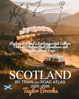 Paperback Scotland by Train and Road Atlas 2025-2026: Explore Scotland's Landscapes and Culture Through Modern Rail Adventures and Timeless Road Trips Book