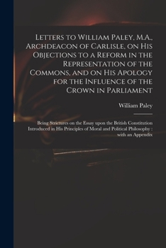 Paperback Letters to William Paley, M.A., Archdeacon of Carlisle, on His Objections to a Reform in the Representation of the Commons, and on His Apology for the Book