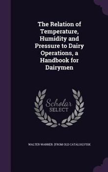 Hardcover The Relation of Temperature, Humidity and Pressure to Dairy Operations, a Handbook for Dairymen Book