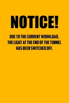 Notice! Due to the current workload. The light at the end of the tunnel has been switched off.: 6x9 Journal yellow office humor coworker note pads