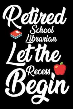 Paperback Retired School Librarian: Let The Recess Begin: Funny Retired School Librarian Notebook, School Memory Keepsake Book, Last Day Of Teaching, Jour Book