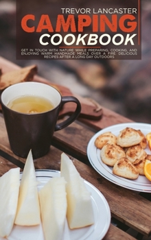 Hardcover Camping Cookbook: Get in Touch With Nature While Preparing, Cooking, and Enjoying Warm Handmade Meals Over a Fire. Delicious Recipes Aft Book