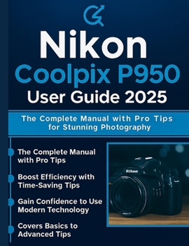 Nikon Coolpix P950 User Guide 2025: The Complete Manual with Pro Tips for Stunning Photography
