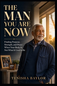 The Man You Are Now: Finding Purpose, Strength, and Peace When Your Body Is Not What It Used to Be