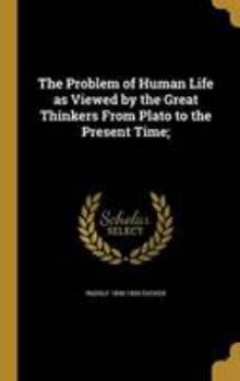 Hardcover The Problem of Human Life as Viewed by the Great Thinkers from Plato to the Present Time; Book