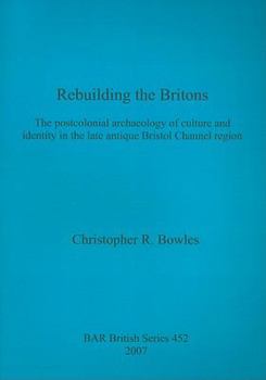 Rebuilding the Britons: The Postcolonial Archaeology of Culture and Identity in the Late Antique Bristol Channel Region