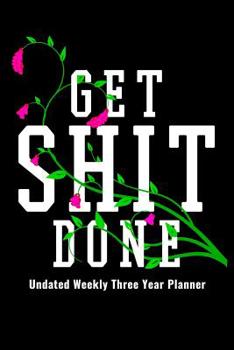 Paperback Get Shit Done - Undated Weekly Three Year Planner: Undated Weekly 3 Year Planner Notebook To Do List Journal Organizer Funny Gift Book