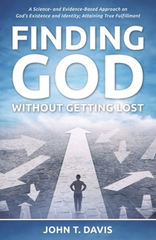 Paperback Finding God without Getting Lost: A Science- and Evidence-Based Approach to God's Existence and Identity; Attaining True Fulfillment Book