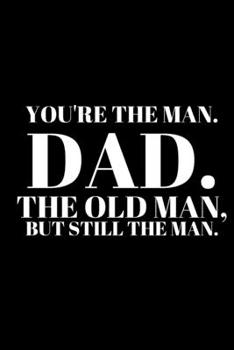 Paperback You're the Man. Dad. the Old Man, But Still the Man. - Best Dad Journal: Office Lined Blank Notebook Journal With A Funny Saying On The Outside Book