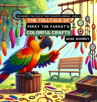 The Telltale of Perry the Parrot's Colorful Crafts (The Business Telltale of Your Favourite Animals)