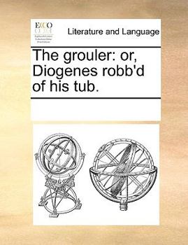 Paperback The Grouler: Or, Diogenes Robb'd of His Tub. Book