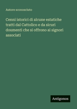 Cenni istorici di alcune estatiche tratti dal Cattolico e da sicuri doumenti che si offrono ai signori associati (Italian Edition)