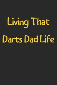 Paperback Living That Darts Dad Life: Lined Journal, 120 Pages, 6 x 9, Funny Darts Gift Idea, Black Matte Finish (Living That Darts Dad Life Journal) Book