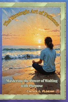 The Strategic Art of Patience: Mastering The Art of Waiting with Purpose (Virtues in Action Series: Unlocking the Power of Virtues)