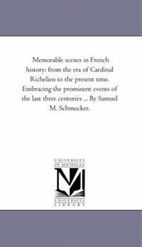 Paperback Memorable Scenes in French History: From the Era of Cardinal Richelieu to the Present Time. Embracing the Prominent Events of the Last Three Centuries Book