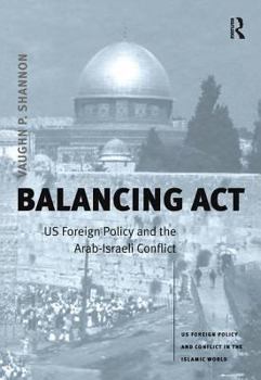 Balancing ACT: Us Foreign Policy and the Arab-Israeli Conflict - Book  of the US Foreign Policy and Conflict in the Islamic World