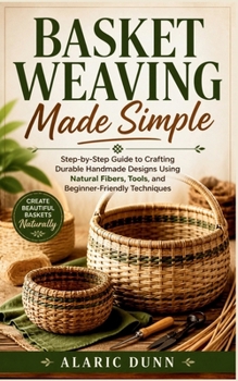 Paperback Basket Weaving Made Simple: Step-by-Step Guide to Crafting Durable Handmade Designs Using Natural Fibers, Tools, and Beginner-Friendly Techniques Book