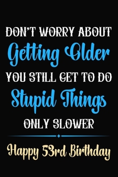 Paperback Don't Worry About Getting Older You Still Get To Do Stupid Things Only Slower Happy 53rd Birthday: Funny 53 Year Old Journal / Notebook / Gag Gift For Book