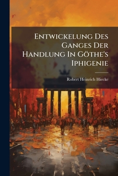 Paperback Entwickelung Des Ganges Der Handlung In Göthe's Iphigenie: Erster Theil Einer Kritik Dieses Drama's ...... [German] Book