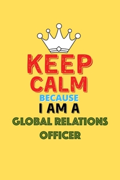 Paperback Keep Calm Because I Am A Global Relations Officer - Funny Global Relations Officer Notebook And Journal Gift: Lined Notebook / Journal Gift, 120 Pages Book
