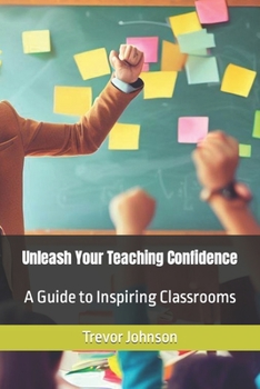 Paperback Unleash Your Teaching Confidence: A Guide to Inspiring Classrooms Book