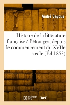 Paperback Histoire de la Littérature Française À l'Étranger, Depuis Le Commencement Du Xviie Siècle [French] Book