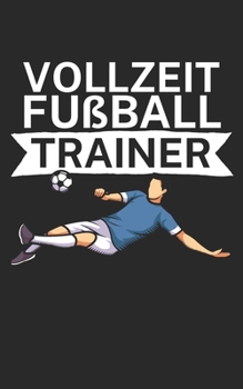 Vollzeit Fußball Trainer: Notizbuch für Fußball Trainer und Coaches mit Spruch. Perfektes Geschenk. Liniert mit Seitenzahlen. 120 Seiten. (German Edition)