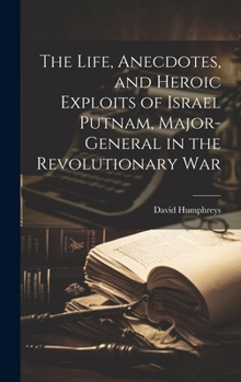 Hardcover The Life, Anecdotes, and Heroic Exploits of Israel Putnam, Major-General in the Revolutionary War Book