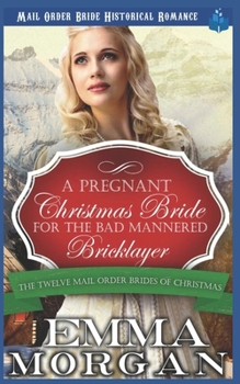 A Pregnant Christmas Bride for the Bad Mannered Brick Layer: Mail Order Bride Historical Romance - Book #7 of the Twelve Mail Order Brides Of Christmas