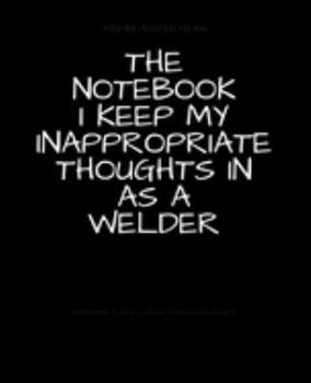 Paperback The Notebook I Keep My Inappropriate Thoughts In As A Welder: BLANK - JOURNAL - NOTEBOOK - COLLEGE RULE LINED - 7.5" X 9.25" -150 pages: Funny novelty Book