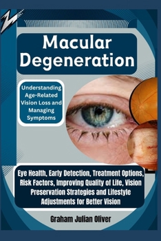 Macular Degeneration: Understanding Age-Related Vision Loss and Managing Symptoms: Eye Health, Early Detection, Treatment Options, Risk Factors, ... and Lifestyle Adjustments for Better Vision