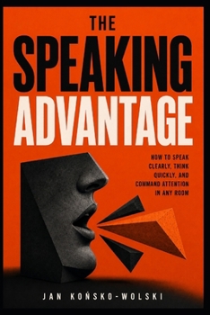 THE SPEAKING ADVANTAGE: How to Speak Clearly, Think Quickly, and Command Attention in Any Room (THE LIFE TOOLKIT)