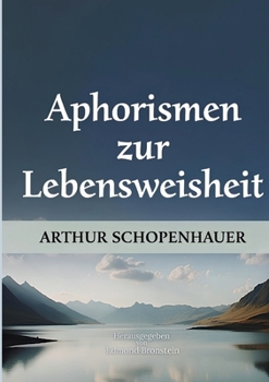 Aphorismen zur Lebensweisheit: Über Glück, Selbstkenntnis, innere Freiheit und die Kunst, gut zu leben (German Edition)