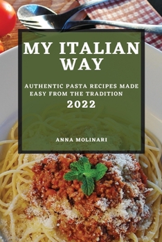 Paperback My Italian Way 2022: Authentic Pasta Recipes Made Easy from the Tradition Book