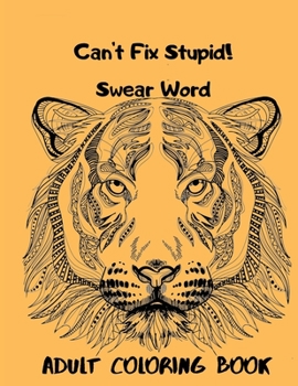 Can't Fix Stupid! Swear Word Adult Coloring Book: Calming and relaxing coloring patterns and designs created with stress and anxiety relief in mind.