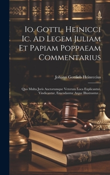 Hardcover Io. Gottl. Heinicci Ic. Ad Legem Juliam Et Papiam Poppaeam Commentarius: Quo Multa Juris Auctorumque Veterum Loca Explicantur, Vindicantur, Emendantur [Latin] Book