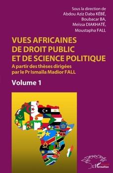 Vues africaines de droit public et de science politique: A partir des thèses dirigées par le Pr Ismaïla Madior Fall Volume 1 Volume 1 (Harmattan Sénégal)