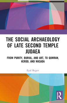 Paperback The Social Archaeology of Late Second Temple Judaea: From Purity, Burial, and Art, to Qumran, Herod, and Masada Book