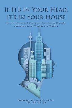 Paperback If It's In Your Head, It's In Your House: How to Process and Heal from Reoccurring Thoughts and Memories of Tragedy and Trauma Book