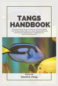 TANGS HANDBOOK: A Comprehensive Guide to Keeping Tang Fish Healthy and Thriving: Expert Advice on Care, Feeding, Breeding, And Aquarium Management for Beginners and Experienced Aquarists
