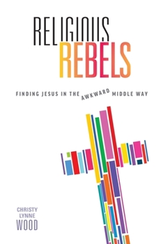 Paperback Religious Rebels: Finding Jesus in the Awkward Middle Way Book
