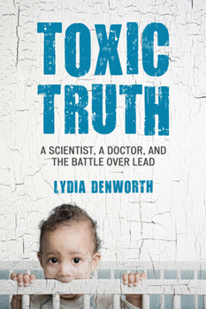 Paperback Toxic Truth: A Scientist, a Doctor, and the Battle over Lead Book