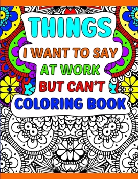 Paperback Things I Want To Say At Work But Can't Coloring Book: A Funny Adult Office Gag Gift With Humorous Work Quotes to Color. For Stress Relief and Relaxati Book