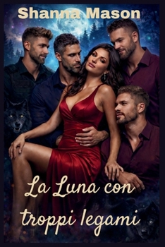 La Luna con troppi legami: Una donna, quattro Alpha, una legge di accoppiamento che ha cambiato tutto (Italian Edition)