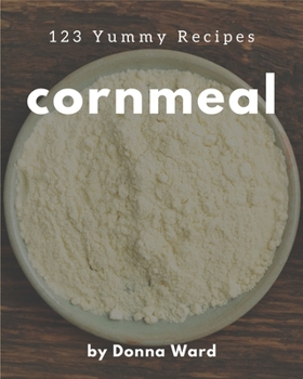 Paperback 123 Yummy Cornmeal Recipes: A Yummy Cornmeal Cookbook for Effortless Meals Book