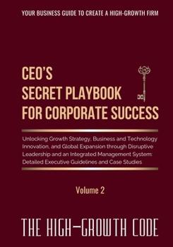 CEO's Secret Playbook For Corporate Success, Volume 2: Unlocking Growth Strategy, Business and Technology Innovation, and Global Expansion through ... Executive Guidelines (The High-Growth Code)