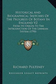 Paperback Historical And Biographical Sketches Of The Progress Of Botany In England V2: From Its Origin To The Introduction Of The Linnean System (1790) Book